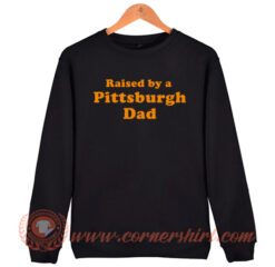 Raised By a Pittsburgh Dad Sweatshirt On Sale