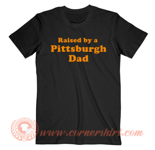 Raised By a Pittsburgh Dad T-Shirt On Sale