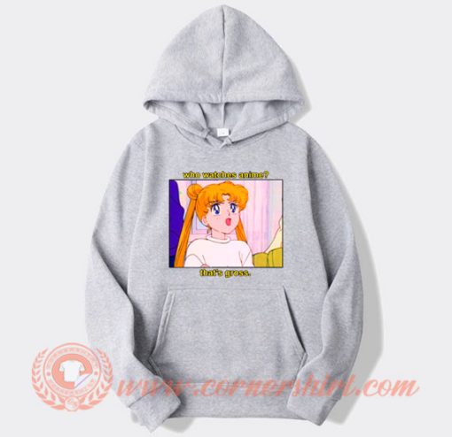 Sailor Moon Who Watches Anime That’s Gross Hoodie On Sale