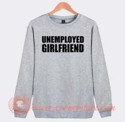 Unemployed Girlfriend Sweatshirt On Sale