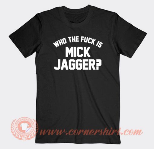 Who The Fuck Is Mick Jagger T-Shirt On Sale