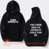 Alanis You Know How Us Catholic Girls Can Be Hoodie On Sale