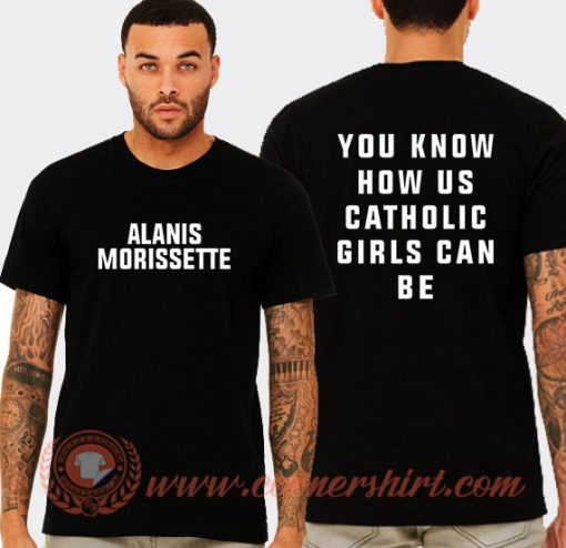 Alanis You Know How Us Catholic Girls Can Be T-Shirt On Sale
