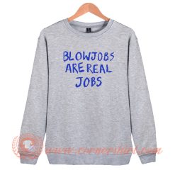 Blowjobs Are Real Jobs Sweatshirt On Sale