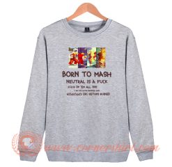 Born To Mash Neutral Is A Fuck Sweatshirt On Sale
