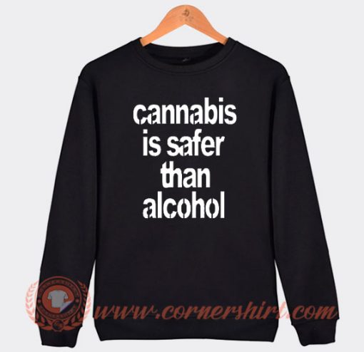 Cannabis Is Safer Than Alcohol Sweatshirt On Sale