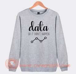 Data Or It Didn't Happen Sweatshirt On Sale