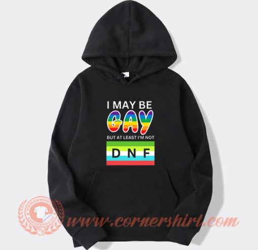 I May Be Gay But At Least I'm Not DNF Hoodie On Sale