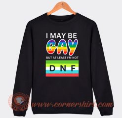 I May Be Gay But At Least I'm Not DNF Sweatshirt On Sale