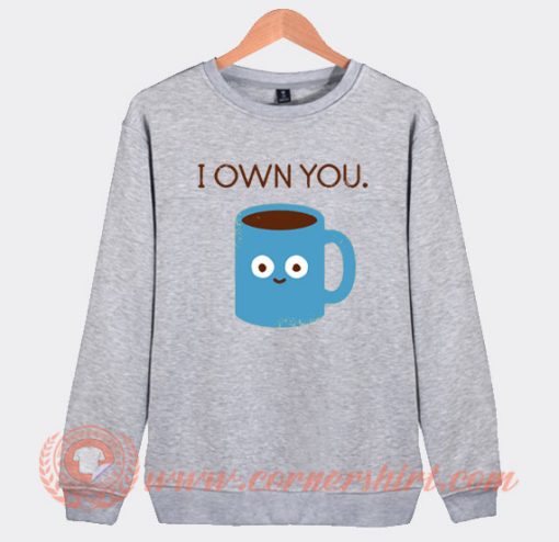 I Own You Coffee Sweatshirt On Sale