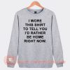 I Wore This Shirt To Tell You I'd Rather be Home Right Now Sweatshirt On Sale
