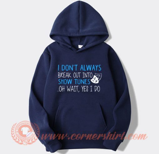 I Don’t Always Break Out Into Show Tunes Hoodie On Sale