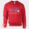 I Don't Always Break Out Into Show Tunes Sweatshirt On Sale