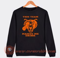 This Team Makes Me Drink Bears Sweatshirt On Sale