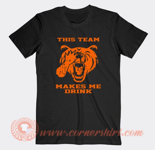 This Team Makes Me Drink Bears T-Shirt On Sale