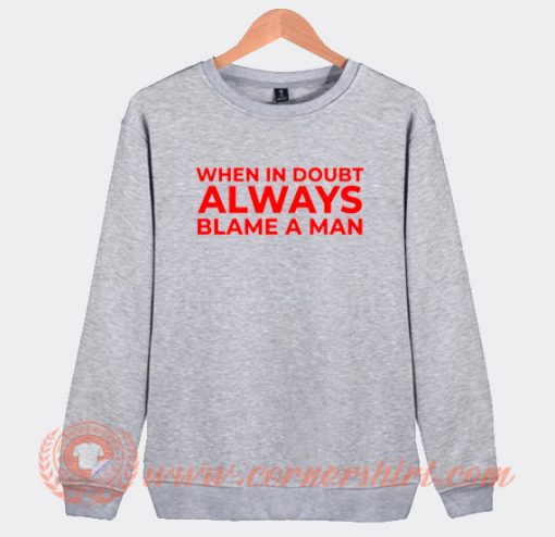 When I Doubt Always Blame a Man Sweatshirt On Sale