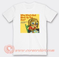 Why Won't God Blow Up The Sun T-Shirt On Sale