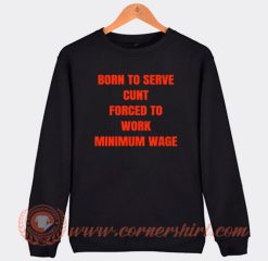 Born To Serve Cunt Force To Work Sweatshirt