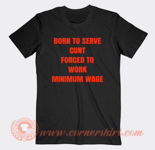 Born To Serve Cunt Force To Work T-Shirt On Sale