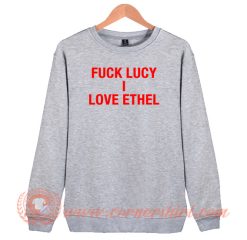 Fuck Lucy I Love Ethel Sweatshirt
