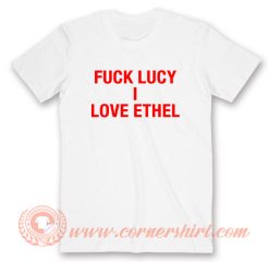 Fuck Lucy I Love Ethel T-Shirt On Sale