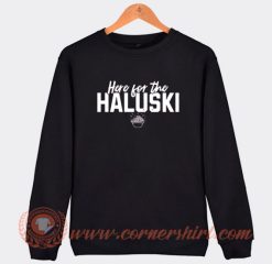 Here For The Haluski Sweatshirt