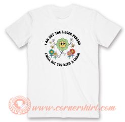 I Am Not The Bigger Person I Will Hit You With A Chair T-Shirt On Sale