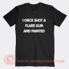I Once Shot a Flare Gun And Fainted T-Shirt On Sale