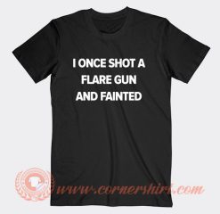 I Once Shot a Flare Gun And Fainted T-Shirt On Sale