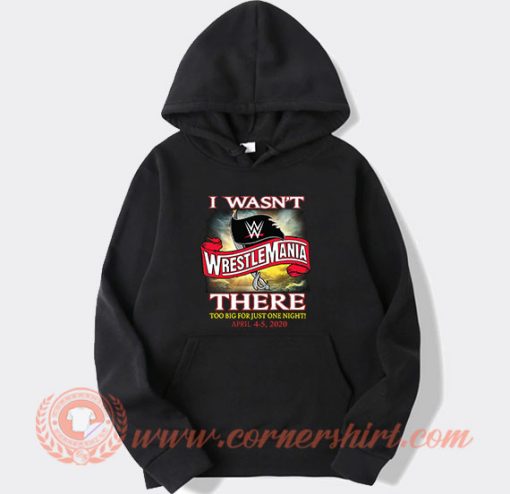 I Wasn't There Wrestle Mania Hoodie On Sale