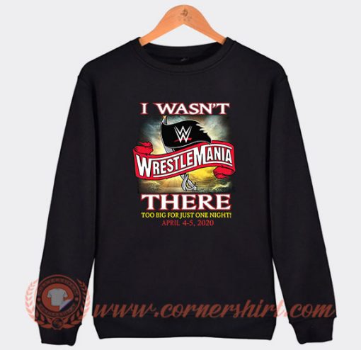 I Wasn't There Wrestle Mania Sweatshirt
