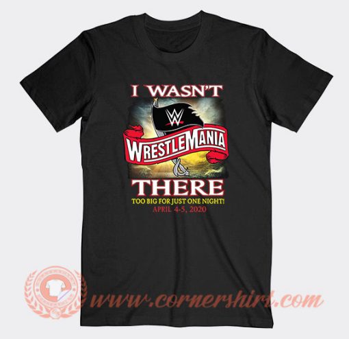 I Wasn't There Wrestle Mania T-Shirt On Sale