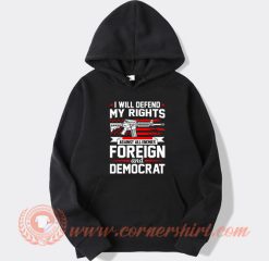 I Will Defend My Rights Against All Enemies Foreign And Democrat Hoodie On Sale