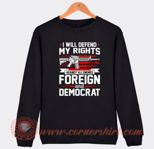 I Will Defend My Rights Against All Enemies Foreign And Democrat Sweatshirt