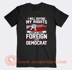 I Will Defend My Rights Against All Enemies Foreign And Democrat T-Shirt On Sale