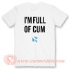 I'm Full Of Cum T-Shirt On Sale