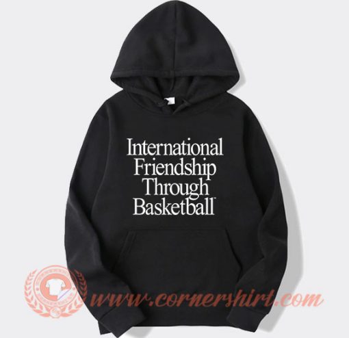 International Friendship Through Basketball Hoodie On Sale