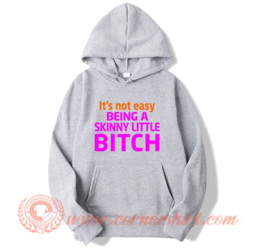 It’s Not Easy Being A Skinny Little Bitch Hoodie On Sale