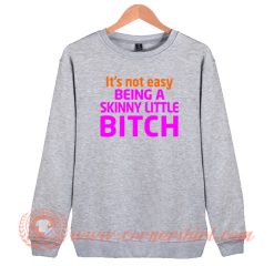 It’s Not Easy Being A Skinny Little Bitch Sweatshirt