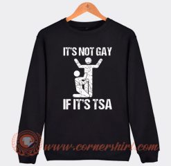 Its Not Gay If It Is TSA Sweatshirt