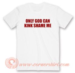 Only God Can Kink Shame Me T-Shirt On Sale