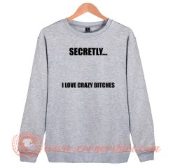 Secretly I Love Crazy Bitches Sweatshirt