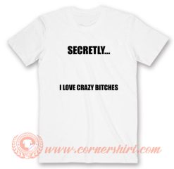 Secretly I Love Crazy Bitches T-Shirt On Sale