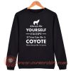 Always Be Your Self Except If You Can Be A Coyote Sweatshirt