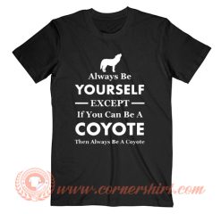 Always Be Your Self Except If You Can Be A Coyote T-Shirt On Sale