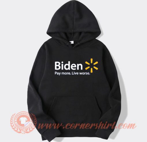 Biden Pay More Live Worse Hoodie On Sale