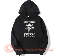 Born To Play Fortnite Forced To Go To School Hoodie On Sale