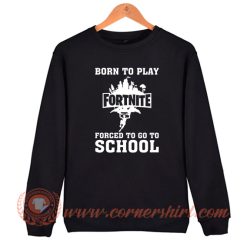Born To Play Fortnite Forced To Go To School Sweatshirt