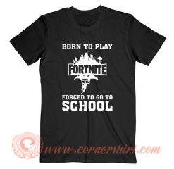 Born To Play Fortnite Forced To Go To School T-Shirt On Sale