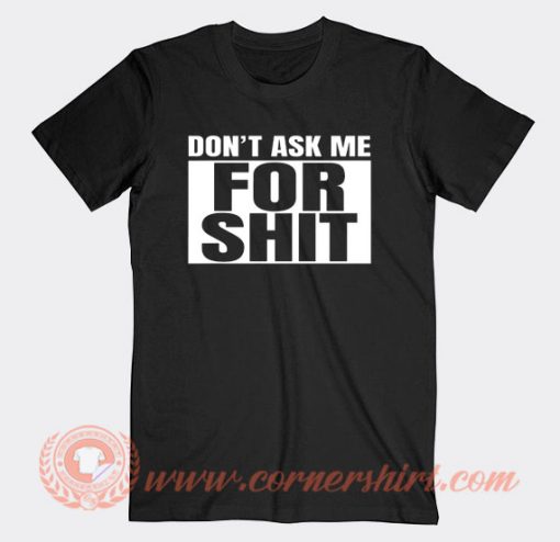 Don't Ask Me For Shit T-Shirt On Sale